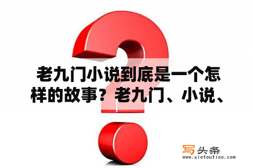  老九门小说到底是一个怎样的故事？老九门、小说、故事、情节、人物