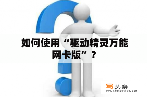  如何使用“驱动精灵万能网卡版”？