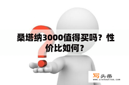  桑塔纳3000值得买吗？性价比如何？