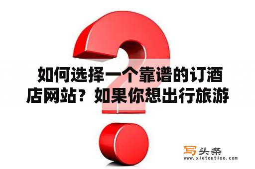  如何选择一个靠谱的订酒店网站？如果你想出行旅游或是出差，选择一个靠谱的订酒店网站是必不可少的。然而，面对市面上的众多订酒店网站，要如何选择一个靠谱、值得信赖的网站呢？下面就从几个方面为您详细解析。