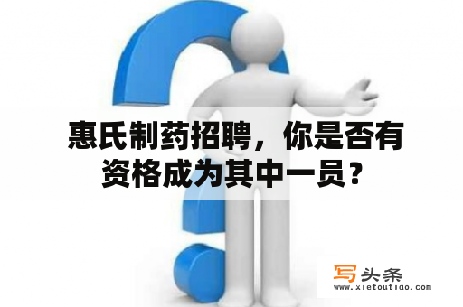  惠氏制药招聘，你是否有资格成为其中一员？