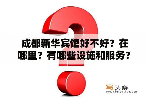  成都新华宾馆好不好？在哪里？有哪些设施和服务？