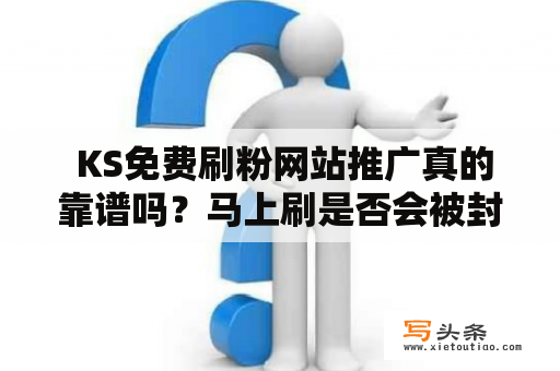  KS免费刷粉网站推广真的靠谱吗？马上刷是否会被封号？