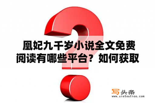  凰妃九千岁小说全文免费阅读有哪些平台？如何获取全文阅读权限？