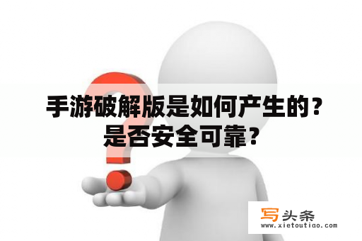  手游破解版是如何产生的？是否安全可靠？