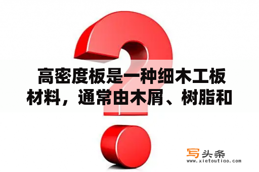  高密度板是一种细木工板材料，通常由木屑、树脂和其他添加剂制成。它的密度较高，结构紧密，可以提供更大的强度和更好的稳定性。高密度板在家具、地板、包装箱等方面广泛应用。那么高密度板的特点是什么？它有哪些优缺点？接下来我们来详细了解一下。