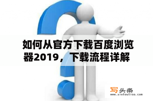  如何从官方下载百度浏览器2019，下载流程详解