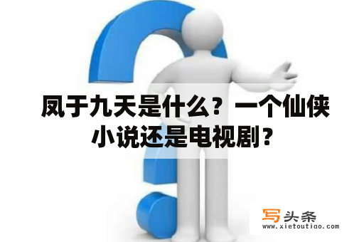  凤于九天是什么？一个仙侠小说还是电视剧？