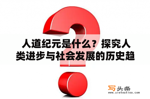  人道纪元是什么？探究人类进步与社会发展的历史趋势