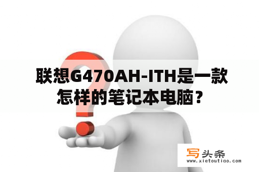  联想G470AH-ITH是一款怎样的笔记本电脑？