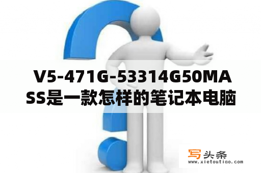  V5-471G-53314G50MASS是一款怎样的笔记本电脑？它的性能如何？