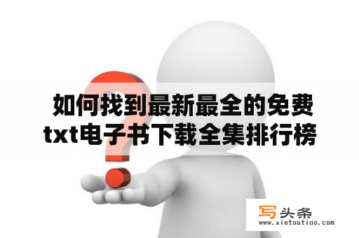  如何找到最新最全的免费txt电子书下载全集排行榜？