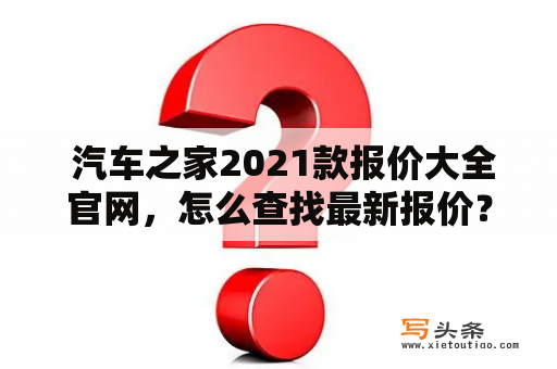  汽车之家2021款报价大全官网，怎么查找最新报价？