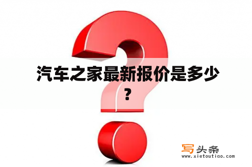  汽车之家最新报价是多少？