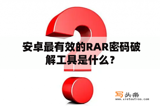  安卓最有效的RAR密码破解工具是什么？