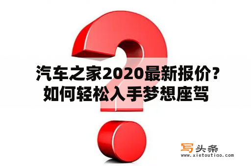  汽车之家2020最新报价？如何轻松入手梦想座驾