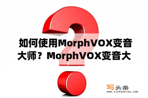  如何使用MorphVOX变音大师？MorphVOX变音大师是一款功能强大的音频编辑软件，可以将你的语音转化成各种声音，如机器人、女性、男性、动物等等。本文将为您介绍如何使用MorphVOX变音大师。