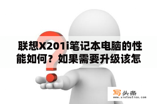  联想X201i笔记本电脑的性能如何？如果需要升级该怎么做？