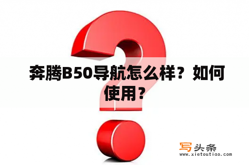  奔腾B50导航怎么样？如何使用？