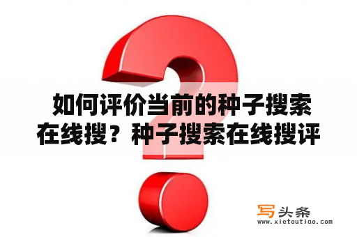  如何评价当前的种子搜索在线搜？种子搜索在线搜评价