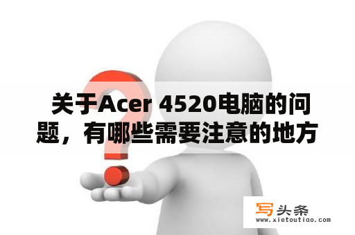  关于Acer 4520电脑的问题，有哪些需要注意的地方？