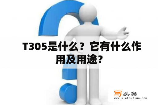   T305是什么？它有什么作用及用途？