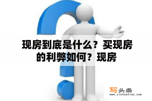  现房到底是什么？买现房的利弊如何？现房