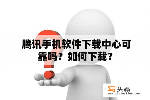  腾讯手机软件下载中心可靠吗？如何下载？