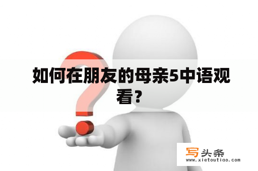  如何在朋友的母亲5中语观看？