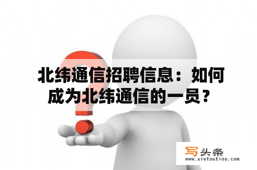  北纬通信招聘信息：如何成为北纬通信的一员？