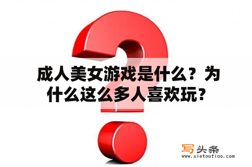  成人美女游戏是什么？为什么这么多人喜欢玩？