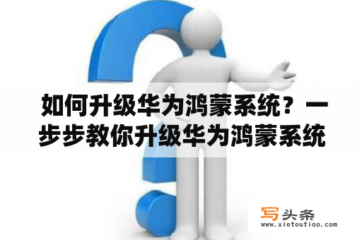  如何升级华为鸿蒙系统？一步步教你升级华为鸿蒙系统