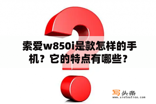  索爱w850i是款怎样的手机？它的特点有哪些？