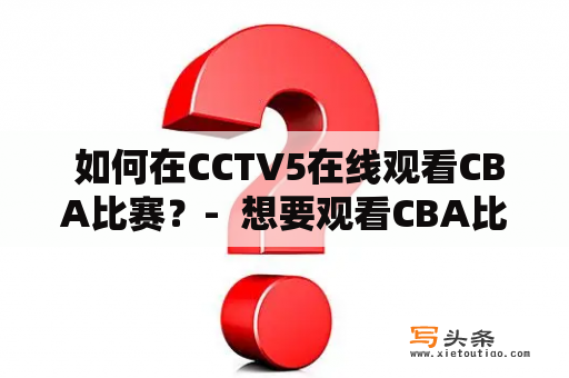  如何在CCTV5在线观看CBA比赛？-  想要观看CBA比赛却不知道怎么在CCTV5在线观看？不用担心，本文将为您详细介绍如何在CCTV5在线观看CBA比赛，让您畅享精彩比赛。