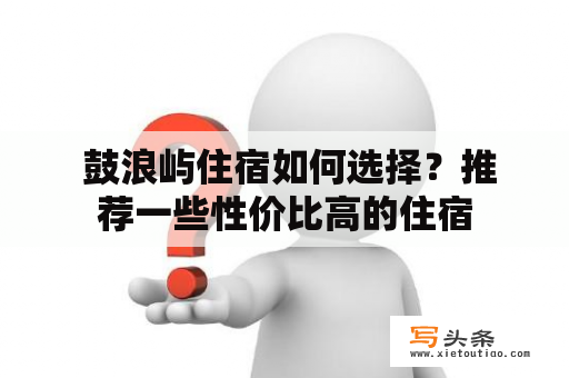  鼓浪屿住宿如何选择？推荐一些性价比高的住宿