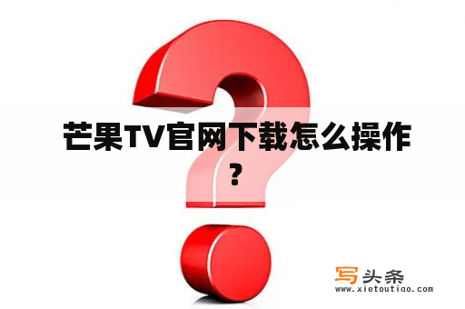  芒果TV官网下载怎么操作？