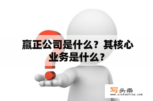  赢正公司是什么？其核心业务是什么？