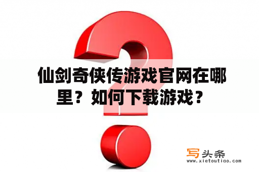  仙剑奇侠传游戏官网在哪里？如何下载游戏？