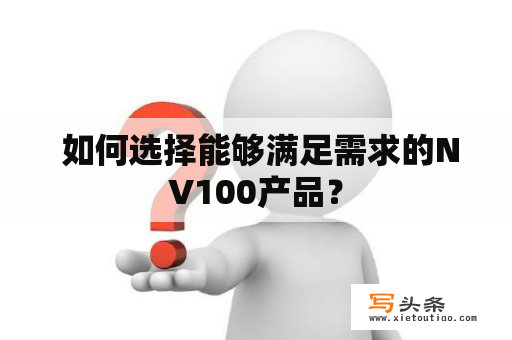  如何选择能够满足需求的NV100产品？