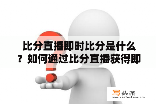  比分直播即时比分是什么？如何通过比分直播获得即时比分？