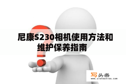   尼康S230相机使用方法和维护保养指南 