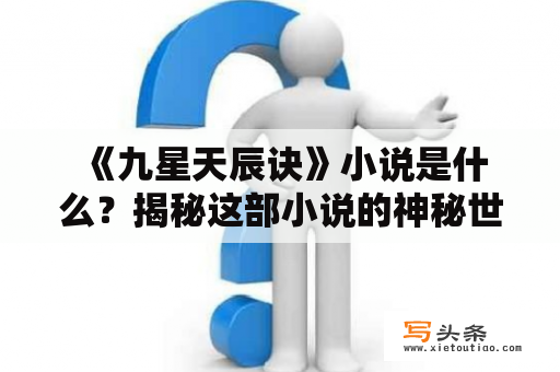  《九星天辰诀》小说是什么？揭秘这部小说的神秘世界！