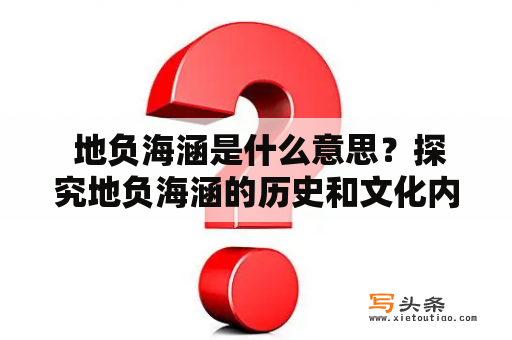  地负海涵是什么意思？探究地负海涵的历史和文化内涵