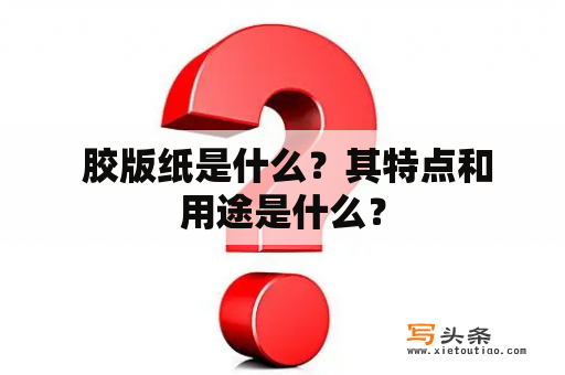  胶版纸是什么？其特点和用途是什么？