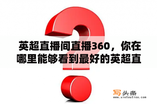  英超直播间直播360，你在哪里能够看到最好的英超直播？