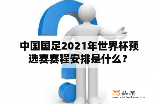  中国国足2021年世界杯预选赛赛程安排是什么？