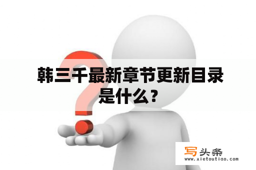  韩三千最新章节更新目录是什么？