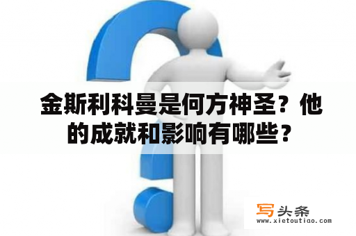  金斯利科曼是何方神圣？他的成就和影响有哪些？