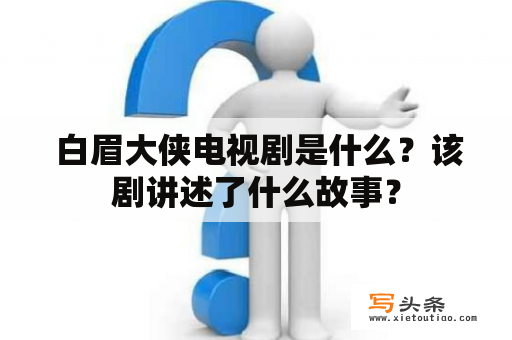  白眉大侠电视剧是什么？该剧讲述了什么故事？