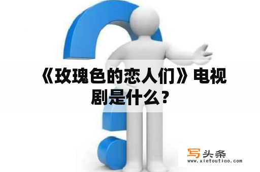  《玫瑰色的恋人们》电视剧是什么？